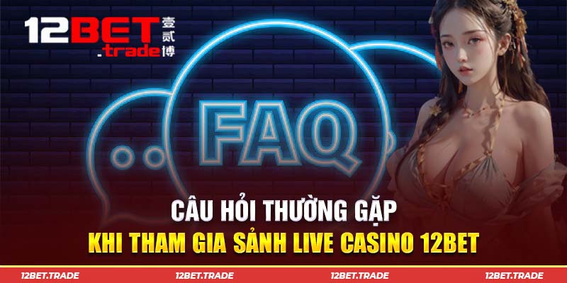 Câu hỏi thường gặp về Live Casino 12Bet