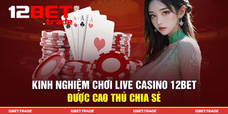 Mẹo chơi Live Casino 12Bet hữu ích từ cao thủ