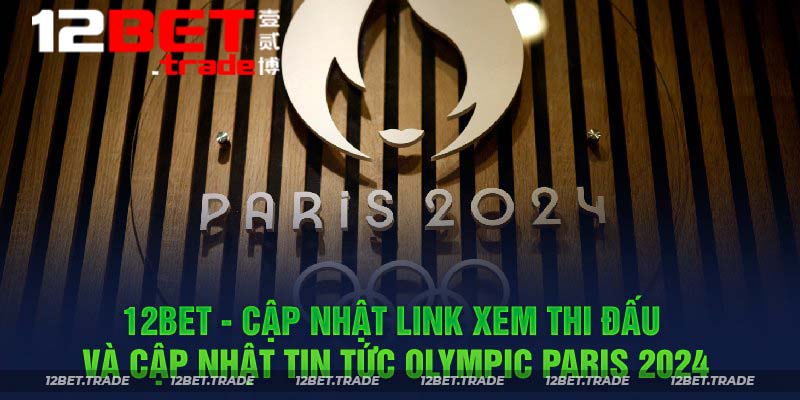 12bet - Cập nhật link xem thi đấu và cập nhật tin tức Olympic Paris 2024