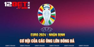 EURO 2024: Nhận Định Cơ Hội Của Các Ông Lớn Bóng Đá Châu Âu